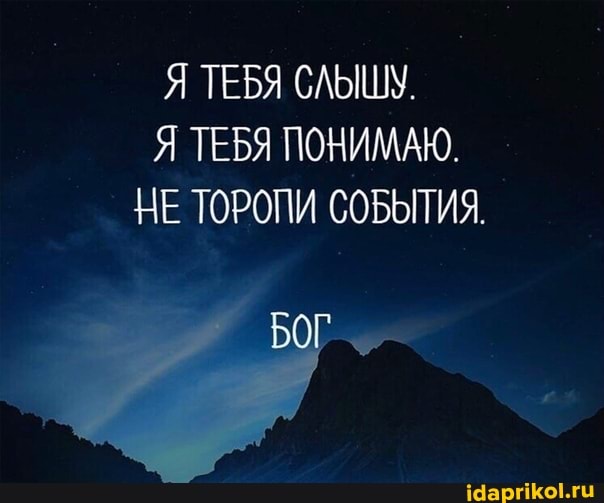 Я ТЕБЯ СЛЫШУ.
Я ТЕБЯ ПОНИМАЮ.
НЕ ТОРОПИ СОБЫТИЯ.
