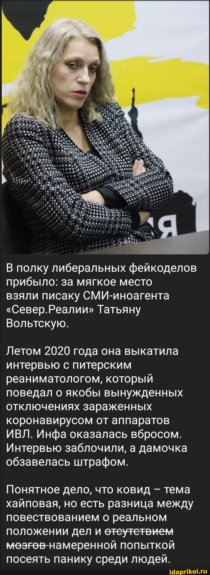 В полку либеральных фейкоделов прибыло: за мягкое место
взяли писаку СМИ-иноагента
"Север.Реалии" Татьяну
Вольтскую.
Летом 2020 года она выкатила интервью с питерским реаниматологом, который поведал о якобы вынужденных отключениях зараженных коронавирусом от аппаратов
ИВЛ. Инфа оказалась вбросом.
Интервью заблочили, а дамочка обзавелась штрафом.
Понятное дело, что ковид - тема хайповая, но есть разница между повествованием о реальном положении дел и етеутетвием мозгов намеренной попыткой посеять панику среди людей.