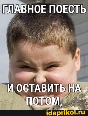ГЛАВНОЕ ПОЕСТЬ
И ОСТАВИТЬ НА потом,