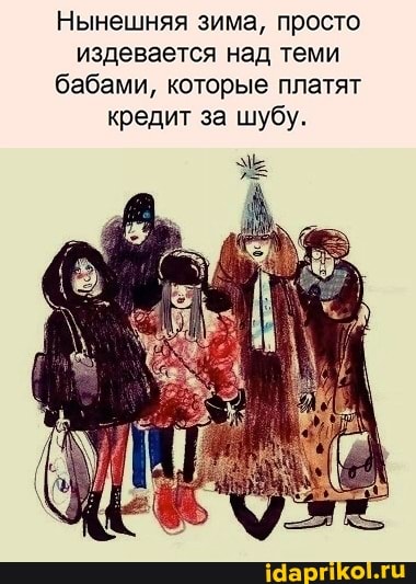 Нынешняя зима, просто
издевается над теми
бабами, которые платят
кредит за шубу.