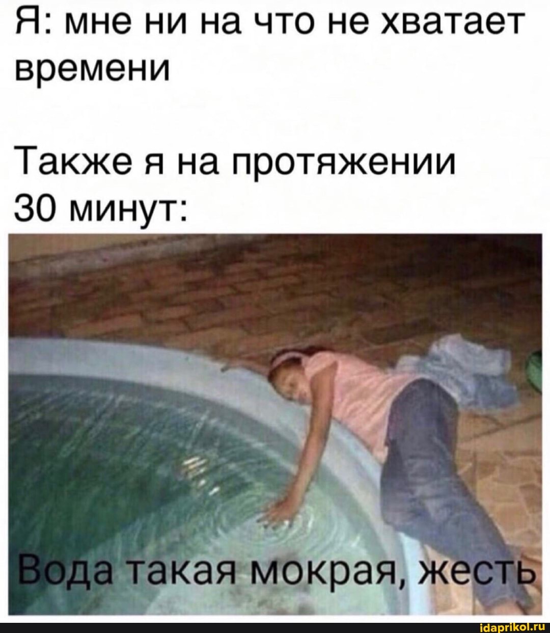 Я: мне ни на что не хватает времени
Также я на протяжении
30 минут:
такая мокрая, жесть