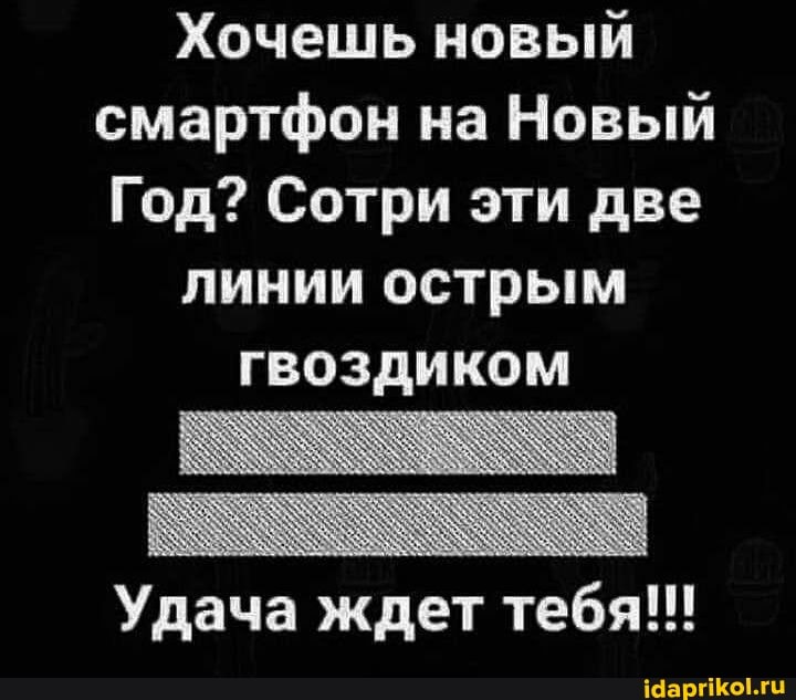 Хочешь новый смартфон на Новый
Год? Сотри эти две
линии острым
гвоздиком
Удача ждет тебя!!!