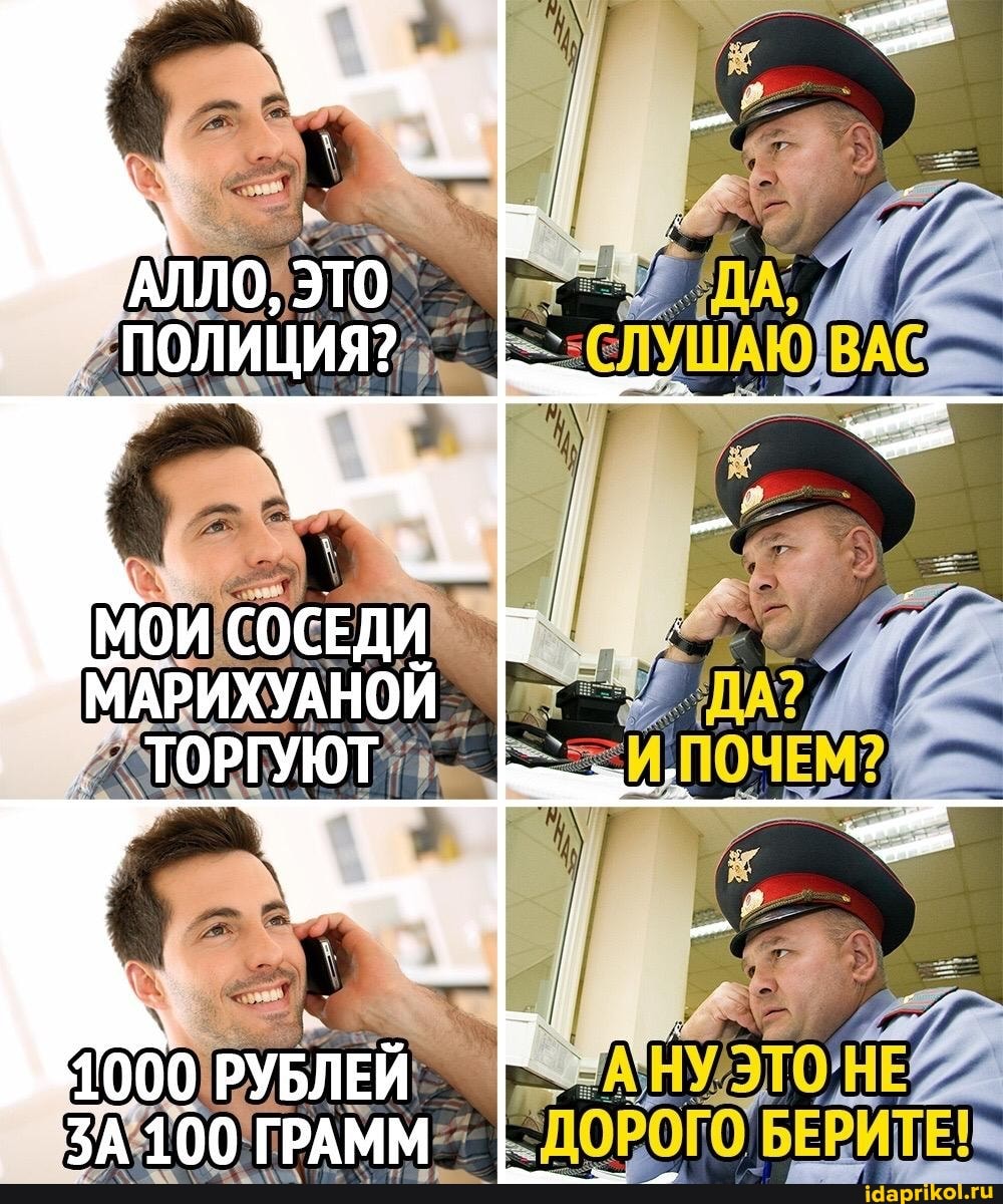 'АЛЛО, ЭТО ПОЛИЦИЯ?
Мои СОСЕДИ МАРИХУАНОЙ ТОРГУЮТ
000 РУБЛЕЙ ЗА 100 ГРАММ