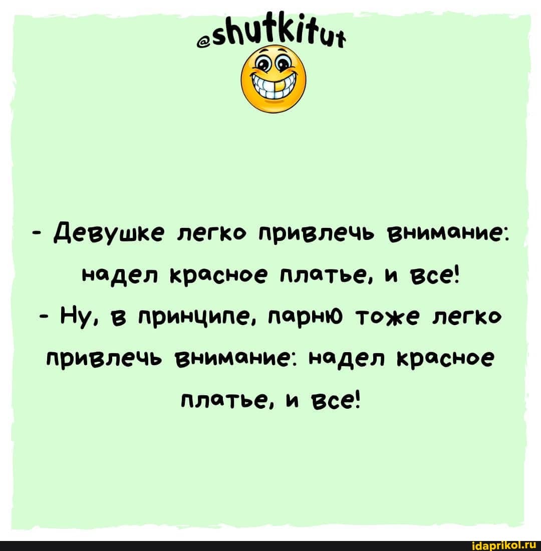 - Девушке легко привлечь внимание: надел красное платье, и все!
- Ну, в принципе, парню тоже легко привлечь внимание: надел красное
платье, и все!