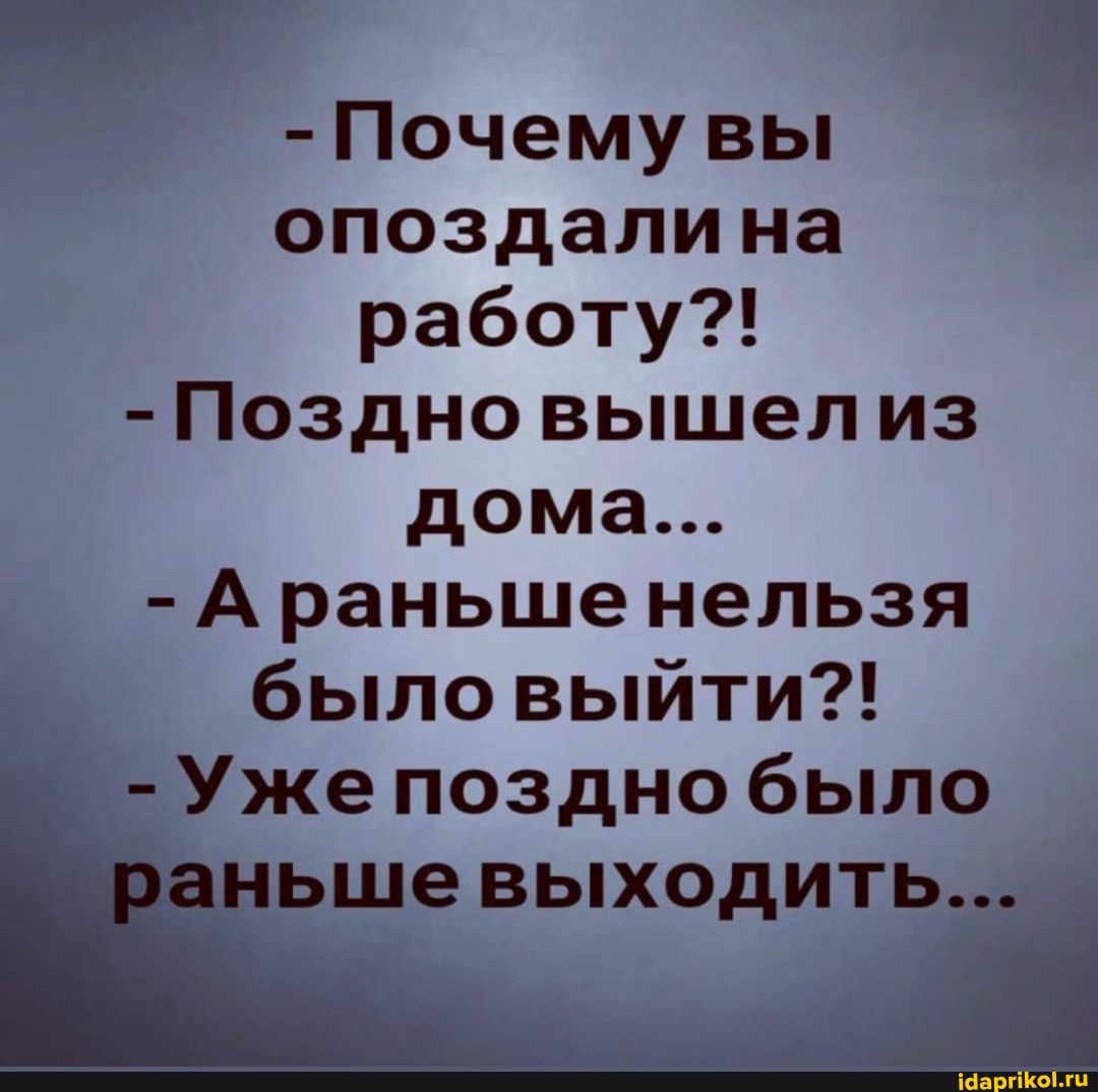 Почему вы
опоздалина работу?!
- Поздно вышел из дома...
- нельзя было выйти?!
- Ужепоздно было ьшевыходить..