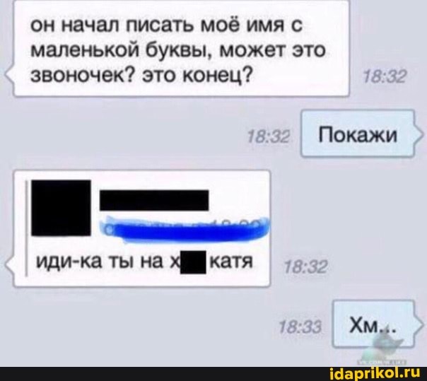 он начал писать моё имя с маленькой буквы, может это звоночек? это конец?
Покажи иди-ка ты на катя
Хм...