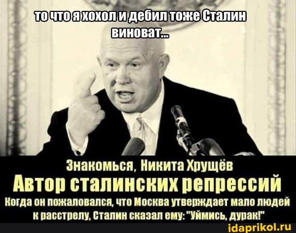 дебил тоже Сталин
ВИновата
Знакомься, Никита Хрущёв
Автор сталинских репрессий
Когда он пожаловался, что Москва утверждает мало людей красстрелу, сталин сказал ему: "Уймись, дурак!"