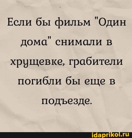 Если бы фильм "Один дома" снимали в хрущевке, грабители погибли бы еще в
подезде.