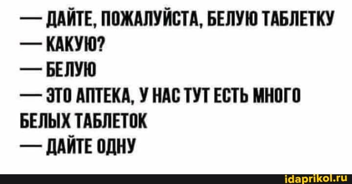 - ДАЙТЕ, ПОЖАЛУЙСТА, БЕЛУЮ ТАБЛЕТКУ
- КАКУЮ7
- БЕЛУЮ
- ЭТО АПТЕКА, У НАС ТУТ ЕСТЬ МНОГО БЕЛЫХ ТАБЛЕТОК
ДАЙТЕ ОДНУ
