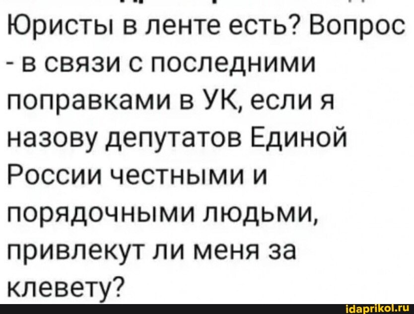 Юристы в ленте есть? Вопрос
- в связи с последними поправками в УК, если я назову депутатов Единой
России честными и порядочными людьми, привлекут ли меня за клевету?