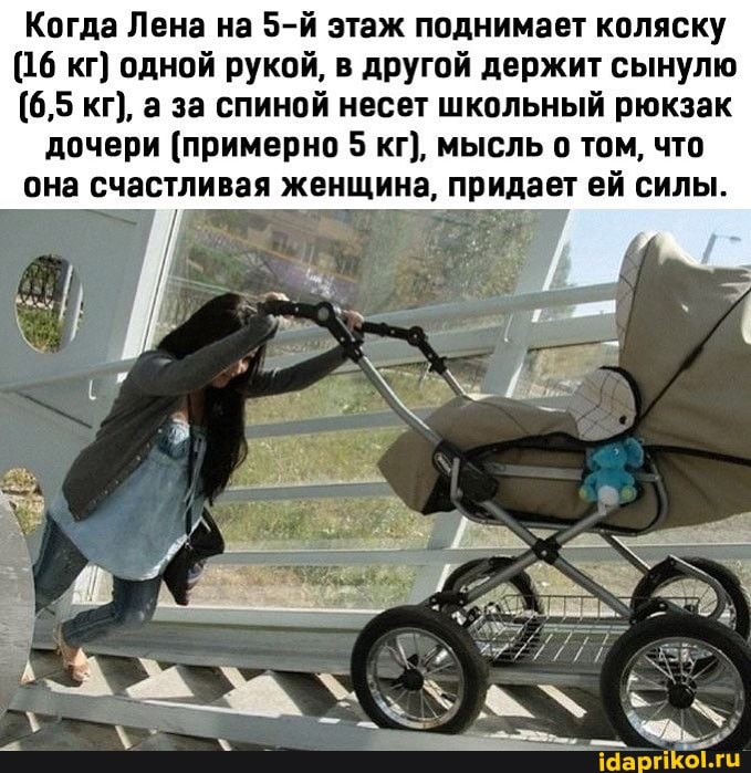 Когда Лена на этаж поднимает коляску
(16 кг) одной рукой, в другой держит сынулю
(6,5 кг), а за спиной несет школьный рюкзак
дочери (примерно 5 кг), мысль о том, что она счастливая женщина, придает ей силы.