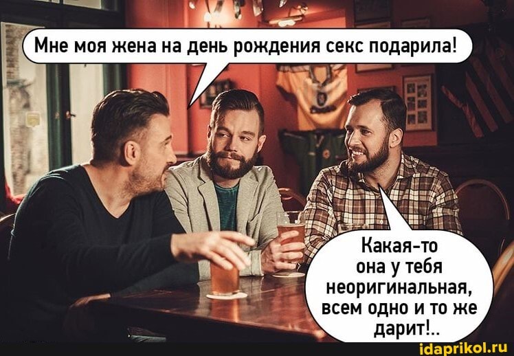 Мне моя жена на день рождения секс подарила!
Какая-то
она у тебя неоригинальная,
всем одно и то же р дарит'..