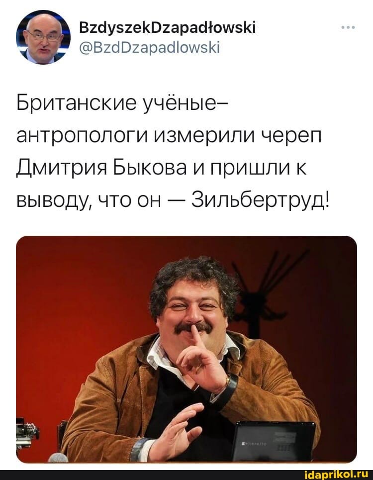 Британские учёные- антропологи измерили череп
Дмитрия Быкова и пришли к выводу, что он - Зильбертруд!