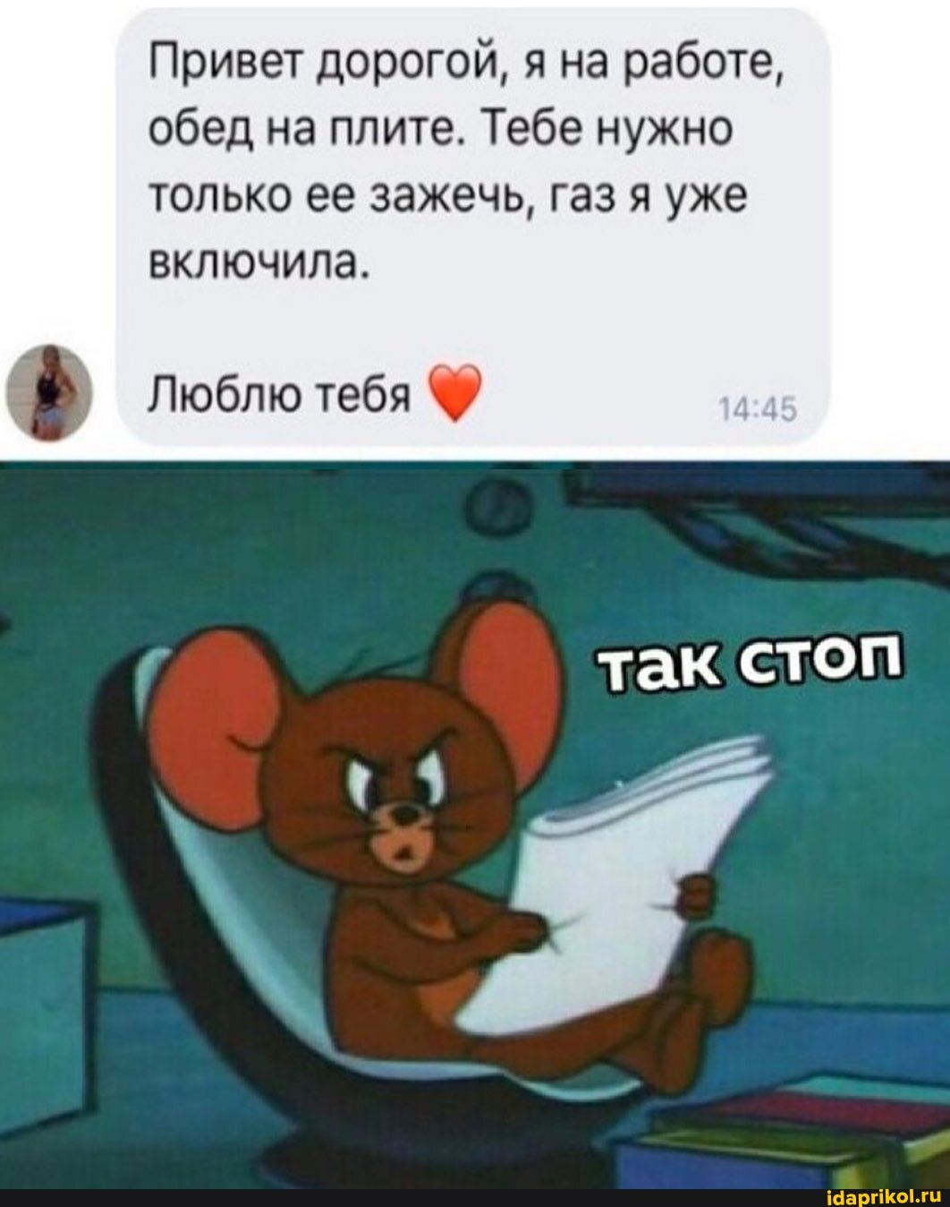 Привет дорогой, я на работе, обед на плите. Тебе нужно только ее зажечь, газ я уже включила.
Люблю тебя
так стоп