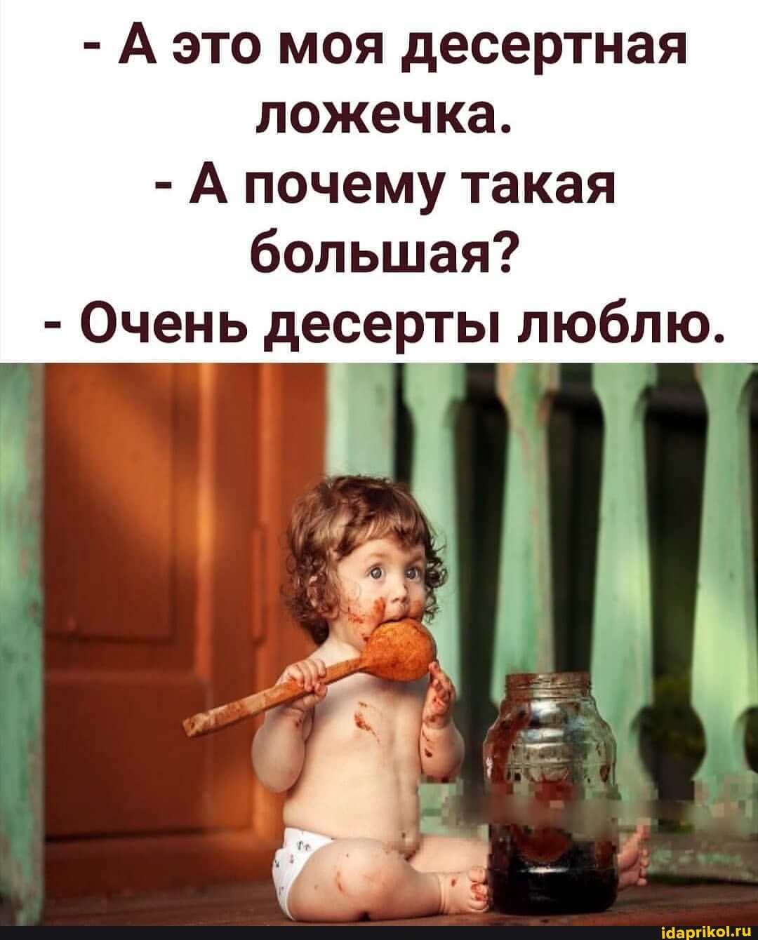 - А это моя десертная ложечка.
- А почему такая большая?
- Очень десерты люблю.