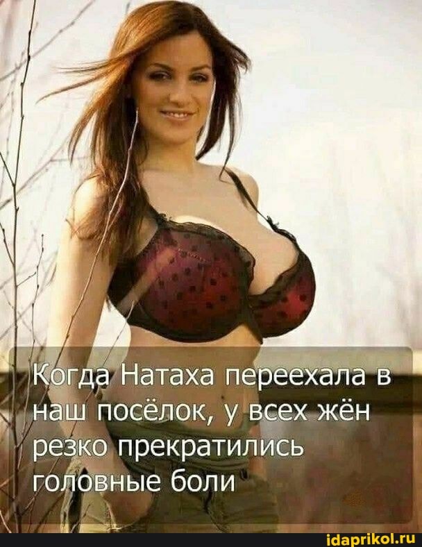 Когда Натаха переехала в
наш поселок, у всех жен резко прекратились головные боли