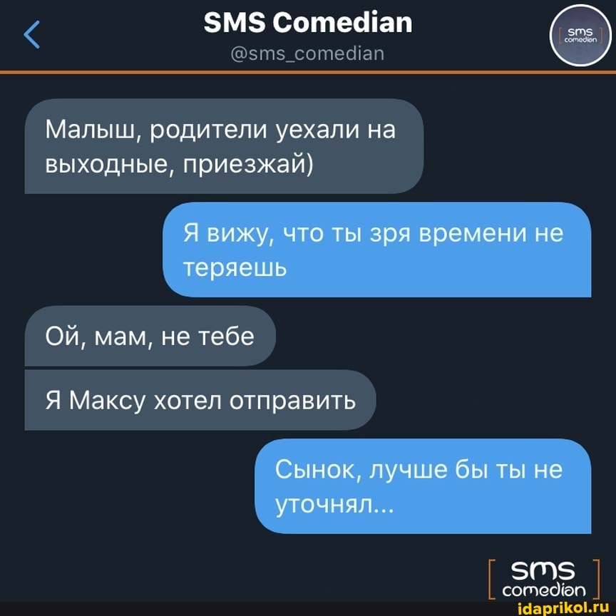 $М$ Соте ап
Малыш, родители уехали на выходные, приезжай)
Я вижу, что ты зря времени не теряешь
Ой, мам, не тебе
Я Максу хотел отправить
Сынок, лучше бы ты не уточнял...