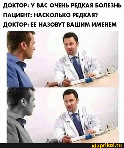 ДОКТОР: У ВАС ОЧЕНЬ РЕДКАЯ БОЛЕЗНЬ ПАЦИЕНТ: НАСКОЛЬКО РЕДКАЯ?
ДОКТОР: ЕЕ НАЗОВУТ ВАШИМ ИМЕНЕМ