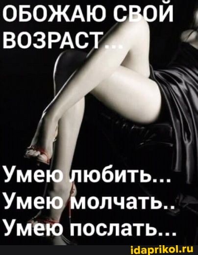 ОБОЖАЮ СВОЙ ВОЗРАСТ... *
Умею любить...
Умею молчать...
Умею послать...