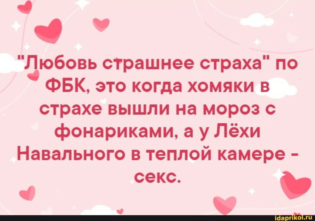 "Любовь страшнее страха" по
ФБК, это когда хомяки в страхе вышли на мороз с фонариками, ау Лёхи
Навального в теплой камере -
секс.