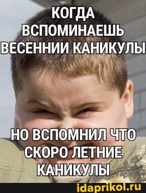 КОГДА ВСПОМИНАЕШЬ ВЕСЕННИИ КАНИКУЛЫ
НО ВСПОМНИЛ ЧТО СКОРО ЛЕТНИЕ КАНИКУЛЫ