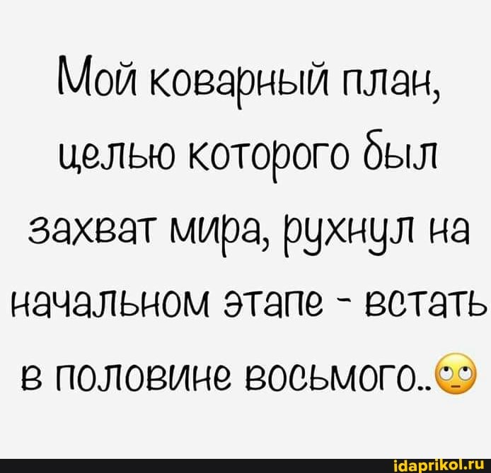 Мой коварный план, целью которого был захват мира, рухнул на начальном этапе - встать в половине восьмого.