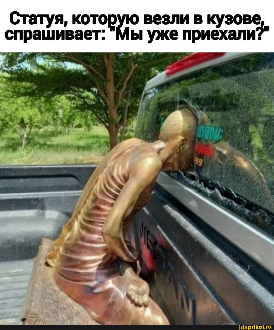 спрашивает: уже приехали?" везли
Статуя, которую везли в кузове,