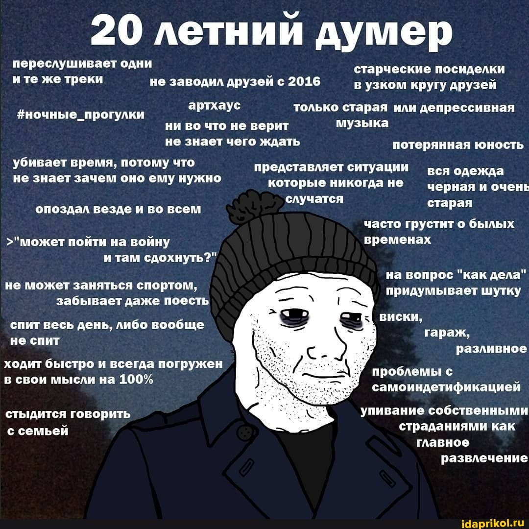 20 летний думер
переслушивает одни
г
старческие посиделки
ите же треки не заводил друзей с 2016
в узком кругу друзей
только старая или депрессивная
ни во что не верит музыка
не знает чего ждать
убивает время, потому что
#ночные_прогулки
потерянная юность
представляет ситуации "вся одежда