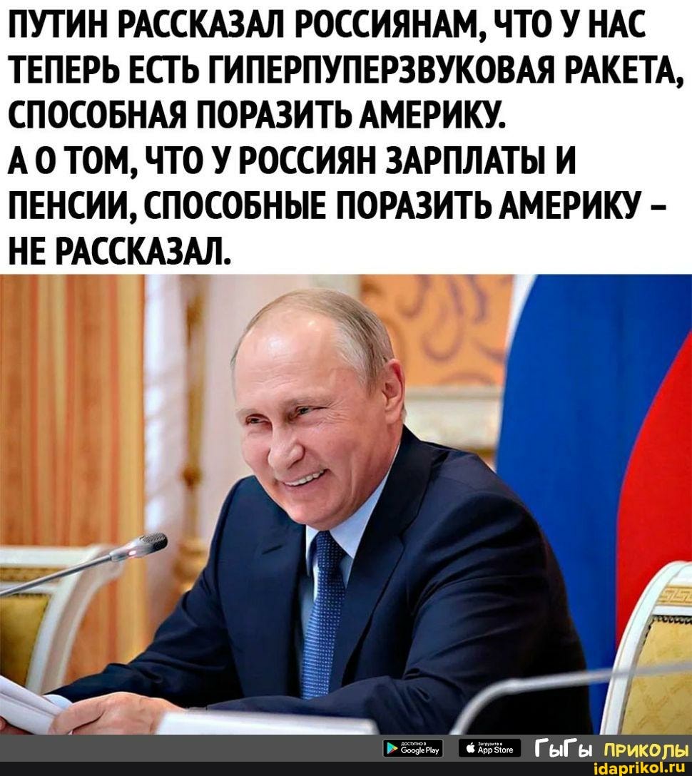 ПУТИН РАССКАЗАЛ РОССИЯНАМ, ЧТО У НАС
ТЕПЕРЬ ЕСТЬ ГИПЕРПУПЕРЗВУКОВАЯ РАКЕТА,
СПОСОБНАЯ ПОРАЗИТЬ АМЕРИКУ.
АО ТОМ, ЧТО У РОССИЯН ЗАРПЛАТЫ И
ПЕНСИИ, СПОСОБНЫЕ ПОРАЗИТЬ АМЕРИКУ НЕ РАССКАЗАЛ.