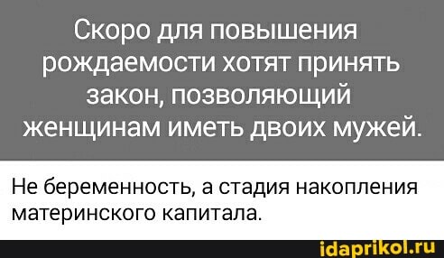 Скоро для повышения рождаемости хотят принять закон, позволяющий женщинам иметь двоих мужей.
Не беременность, а стадия накопления материнского капитала.