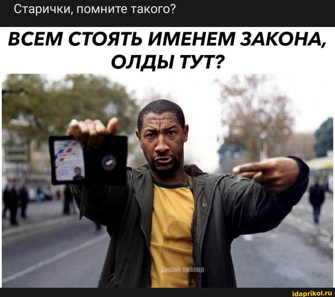 Старички, помните такого?
ВСЕМ СТОЯТЬ ИМЕНЕМ ЗАКОНА,
ОЛДЫ ТУТ?