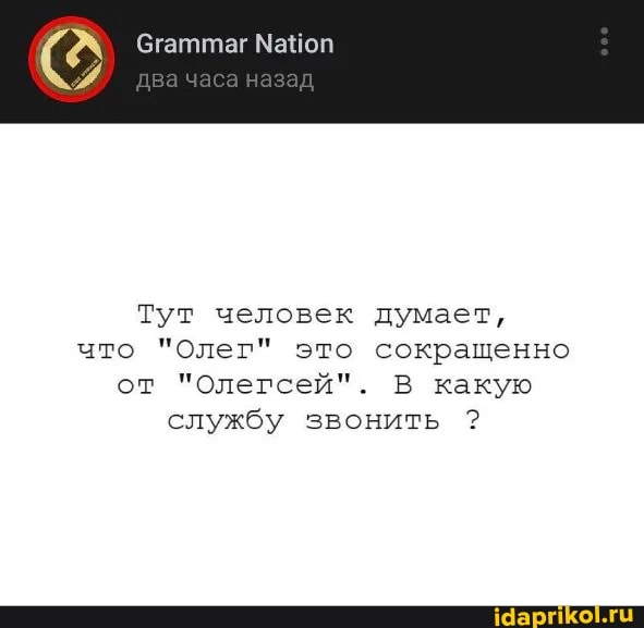 Майоп
два
назад
Тут человек думает, что "Олег" это сокращенно от "Олегсей". В какую службу звонить ?