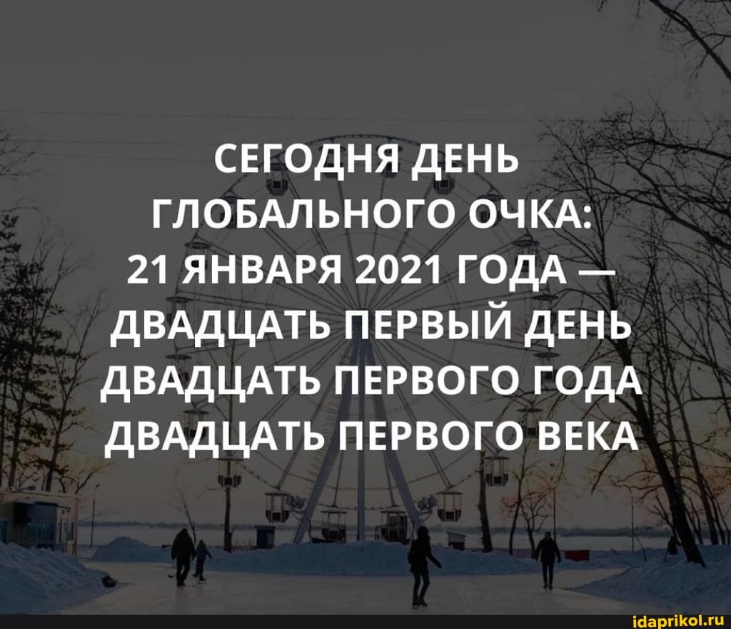 СЕГОДНЯ ДЕНЬ ГЛОБАЛЬНОГО ОЧКА:
21 ЯНВАРЯ 2021 ГОДА -
ДВАДЦАТЬ ПЕРВЫЙ ДЕНЬ ДВАДЦАТЬ ПЕРВОГО ГОДА ДВАДЦАТЬ ПЕРВОГО ВЕКА