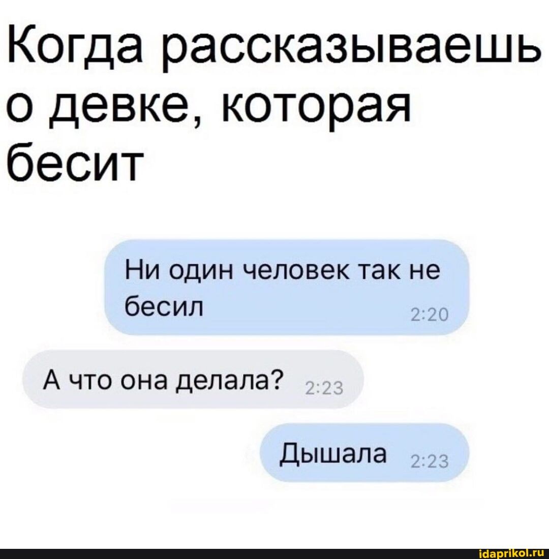 Когда рассказываешь о девке, которая бесит
Ни один человек так не бесил
А что она делала?
Дышала 223