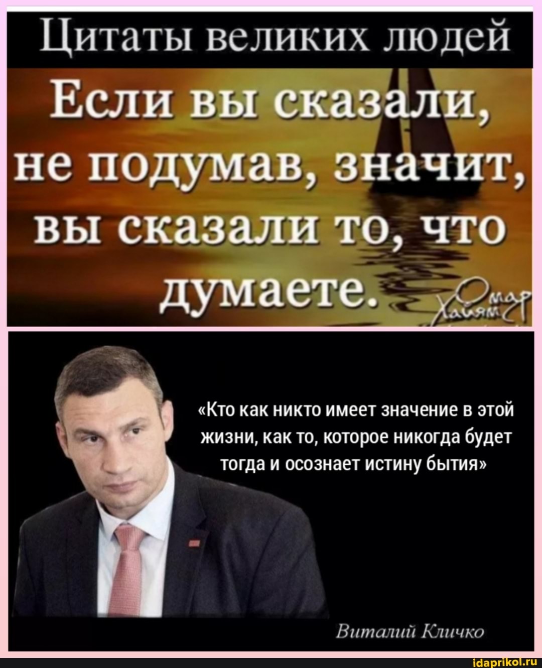 Цитаты великих людей
Если вы сказали, не подумав, значит, вы сказали то, что
думаете.
"Кто как никто имеет значение в этой жизни, как то, которое никогда будет тогда и осознает истину бытия"
Виталий Кличко