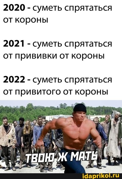 2020 - суметь спрятаться от короны
2021 - суметь спрятаться от прививки от короны
2022 - суметь спрятаться от привитого от короны
МАТЬ