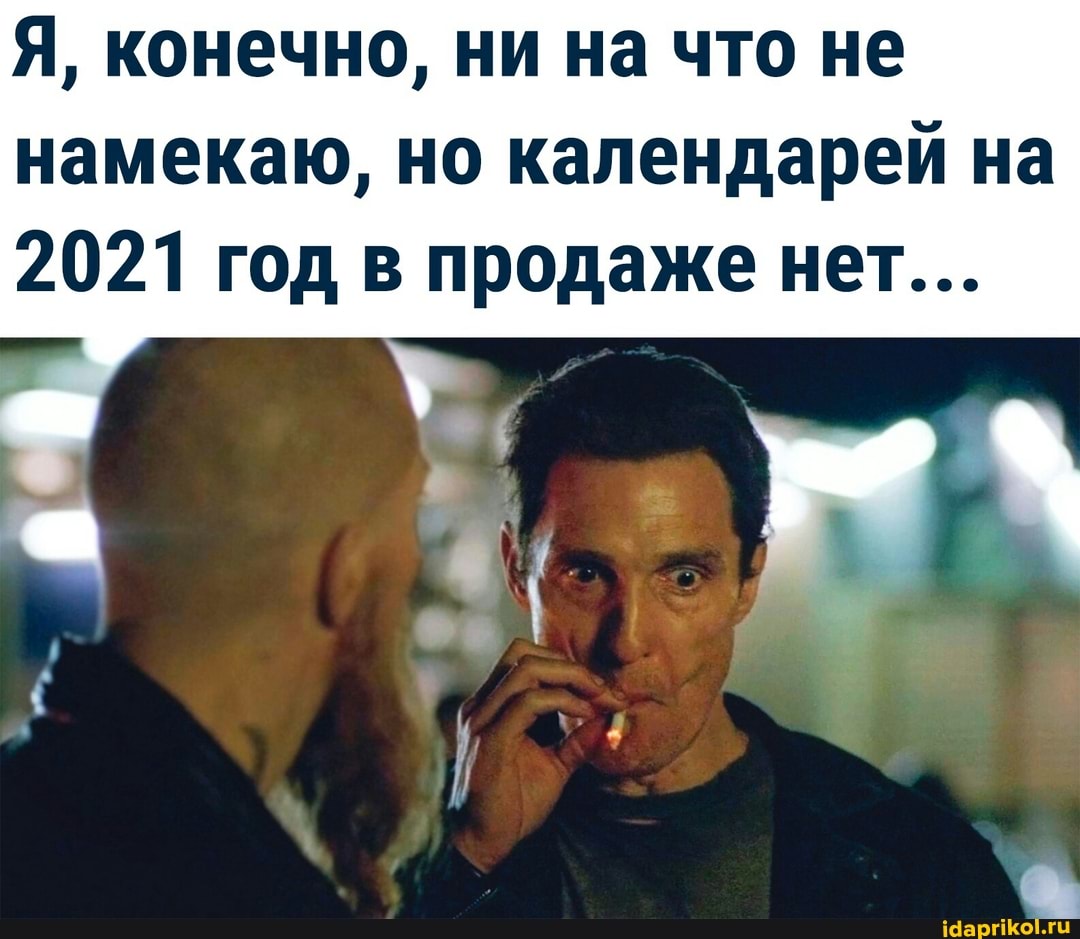 Я, конечно, ни на что не намекаю, но календарей на
2021 год в продаже нет...