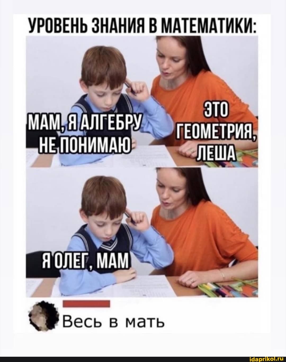 УРОВЕНЬ ЗНАНИЯ
МАМ. ЯАЛГЕБРУ ГЕОМЕТРИЯ
НЕ ПОНИМАЮ
Я ОЛЕГ. МАМ
в мать