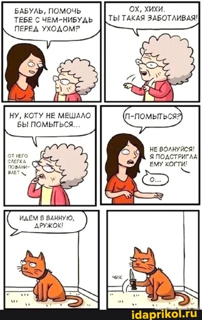 БАБУЛЬ, ПОМОЧЬ хихи
ТЕБЕ С ЧЕМ-НИБУДЬ II ТЫ ТАКАЯ ЗАБОТЛИВАЯ!
ПЕРЕД УХОДОМ?
НУ, КОТУ НЕ МЕШАЛО БЫ ПОМЫТЬСЯ.
НЕ ВОЛНУЙСЯ!
Я ПОДСТРИГАА,
ЕМУ КОГТИ!
ИДЕМ В ВАННУЮ,
АРУЖОК!