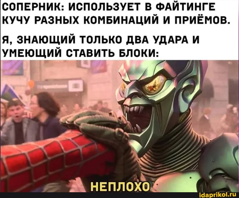 СОПЕРНИК: ИСПОЛЬЗУЕТ В ФАЙТИНГЕ КУЧУ РАЗНЫХ КОМБИНАЦИЙ И ПРИЁМОВ.
Я, ЗНАЮЩИЙ ТОЛЬКО ДВА УДАРА И УМЕЮЩИЙ СТАВИТЬ БЛОКИ:
А неплох