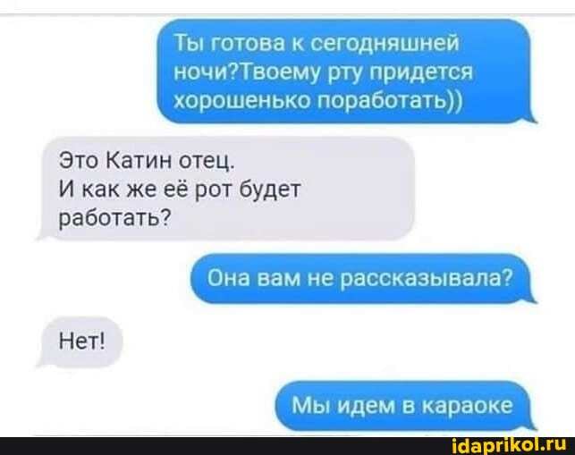 Ты готова сегодняшней
ночи? рту придется хорошенько поработать)).
Это Катин отец.
И как же её рот будет работать?
'Она вам не рассказывала?
Нет!
Мы идем в караоке
