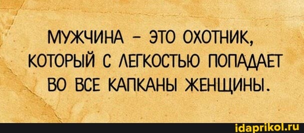 МУЖЧИНА - ЭТО ОХОТНИК,
КОТОРЫЙ С ЛЕГКОСТЬЮ ПОПАДАЕТ ВО ВСЕ КАПКАНЫ ЖЕНЩИНЫ.