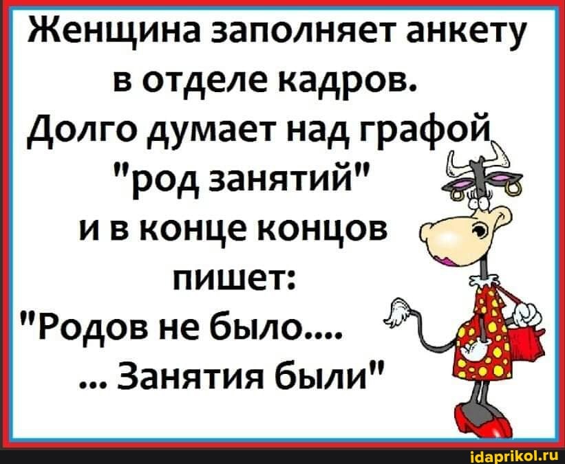 Женщина заполняет анкету в отделе кадров.
Долго думает над граф
"род занятий"
конце концов
пишет:
"Родов не было....
Занятия были"