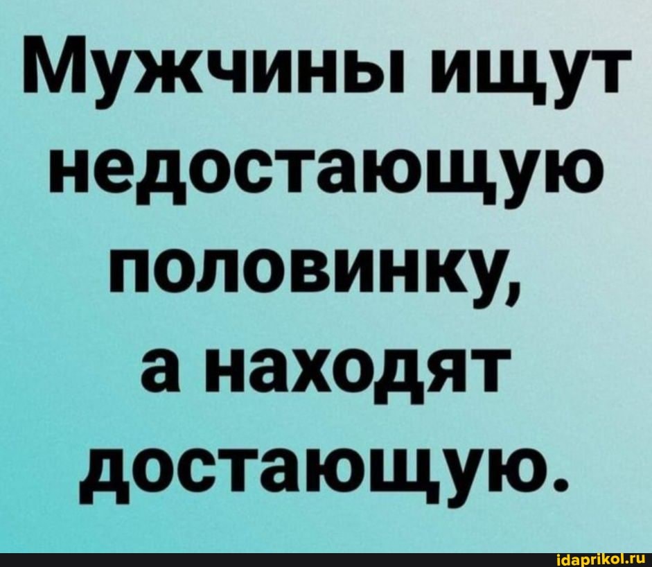 Мужчины ищут недостающую половинку,
а находят достающую.