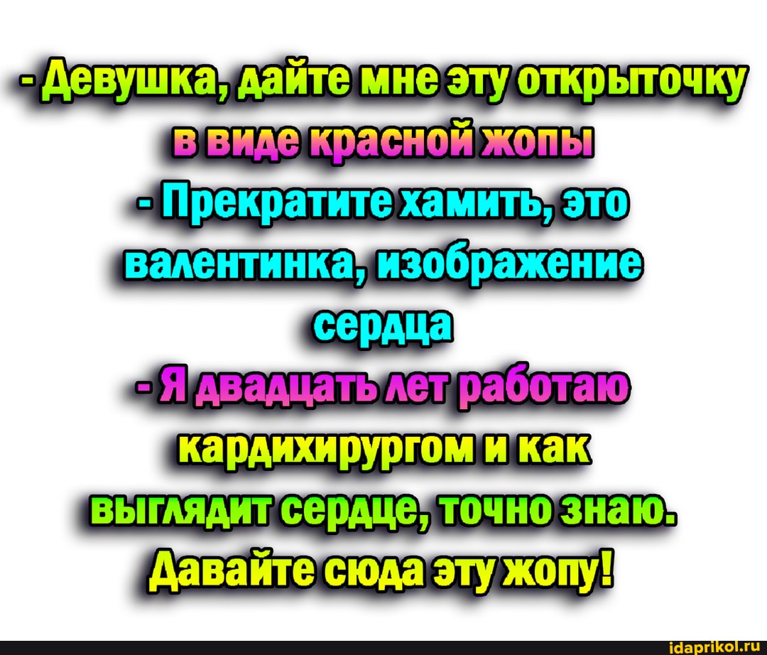 Девушка" дайте мне эту открыточку
[ввиде красной жопы изображение
Я'Авалцатьлетработаю кардихирургом и как выглядит сердце, точно знаю:
Давайте сюда эту жопу!