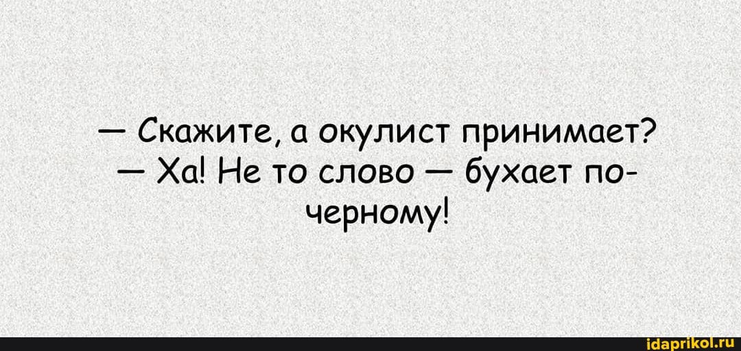 - Скажите, а окулист принимает?
- Ха! Не то слово - бухает по- черному!