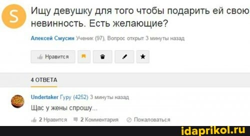 Ищу девушку для того чтобы подарить ей свою
' невинность. Есть желающие?
Алексей Смусин Учених (97), Вопрос отирьт минуты назад.
4 ОТВЕТА
\упфепакег Гуру (4252) минуты назад
Щас у жены спрошу.
Нравится 2 Комментария Пожаловаться