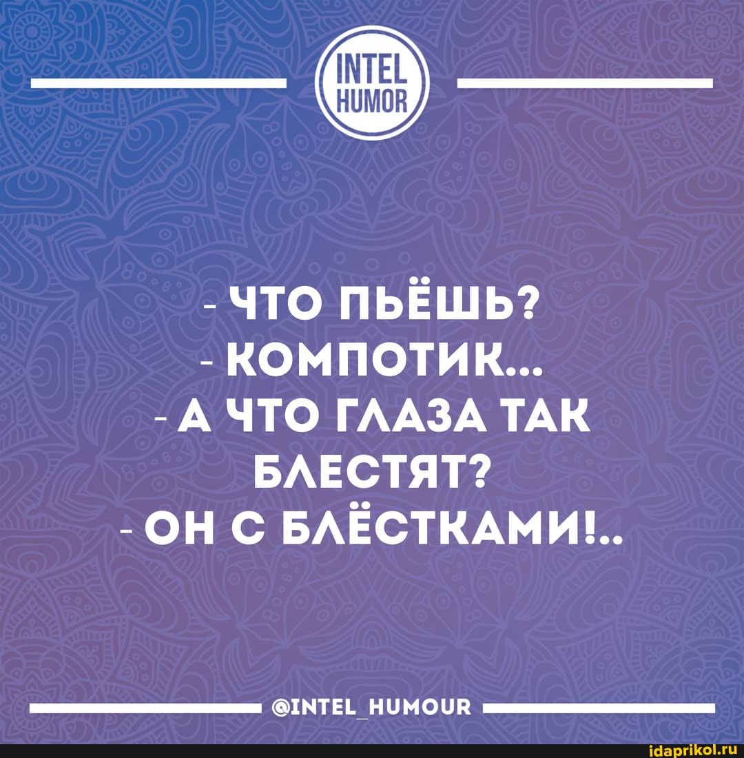 - ЧТО ПЬЁШЬ?
КОМПОТИК...
- А ЧТО ГЛАЗА ТАК БЛЕСТЯТ?
- ОН С БЛЁСТКАМИ!..
@ТМТЕЕ