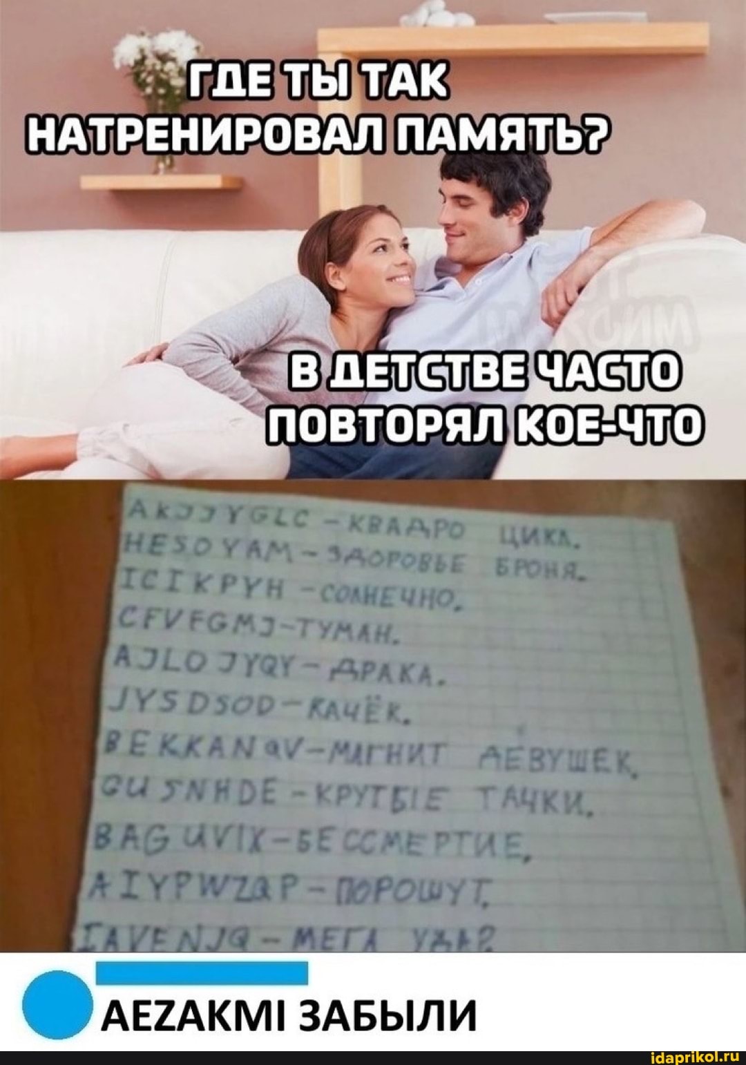 ГДЕ ТЫ ТАК НАТРЕНИРОВАЛ ПАМЯТЬ?
В ДЕТСТВЕ ЧАСТО ПОВТОРЯЛ КОЕ-ЧТО
Фулеглкм,