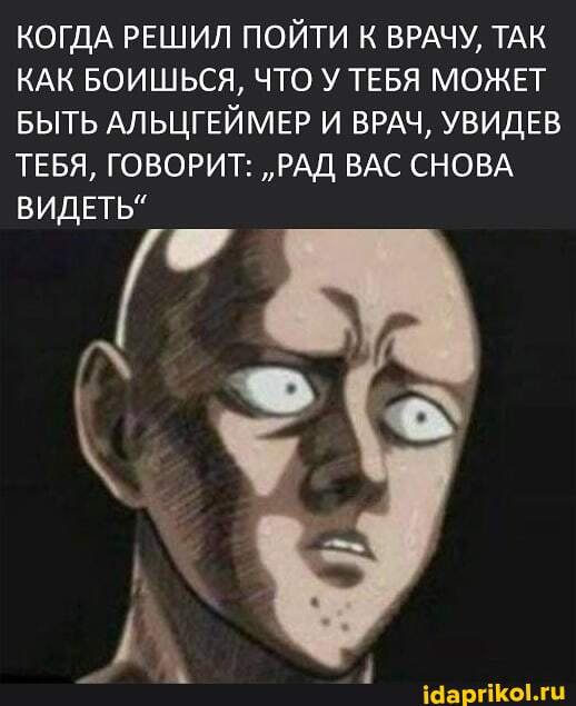 КОГДА РЕ КАК БОИ!
БЫТЬ АЛЬ
КОГДА ИЛ ПОЙТИ К ВРАЧУ, ТАК КАК ЬСЯ, ЧТО У ТЕБЯ МОЖЕТ БЫТЬ ГЕЙМЕР И ВРАЧ, УВИДЕВ
ТЕБЯ, ГОВОРИТ: "РАД ВАС СНОВА
ВИДЕТЬ"